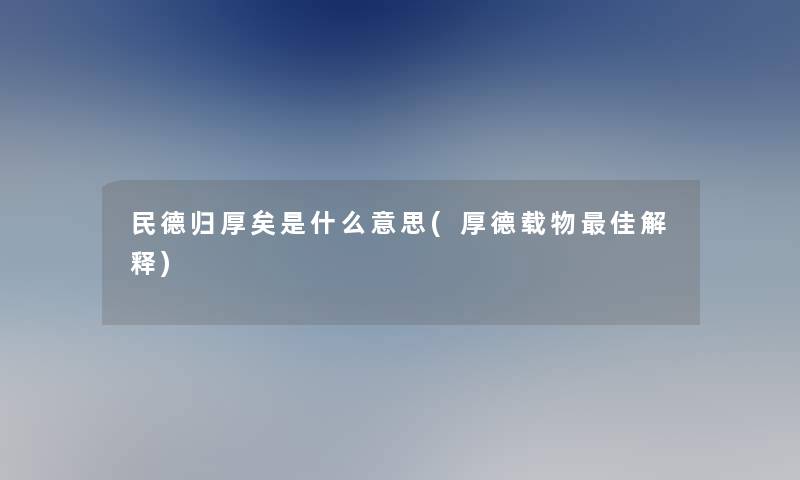 民德归厚矣是什么意思(厚德载物理想解释)