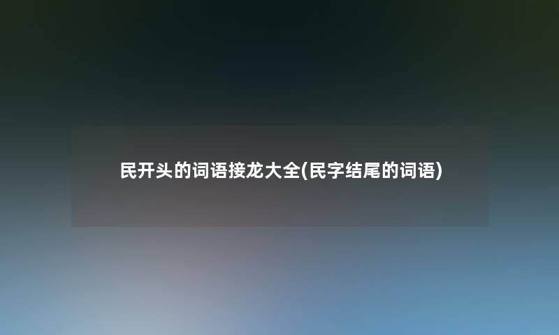 民开头的词语接龙大全(民字结尾的词语)