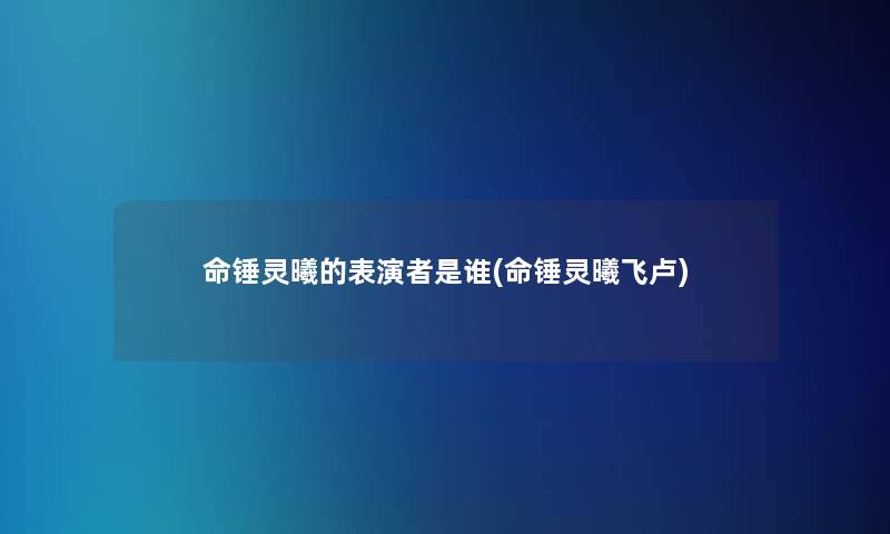 命锤灵曦的表演者是谁(命锤灵曦飞卢) 命锤灵曦的表演者是谁(命锤灵曦飞卢)