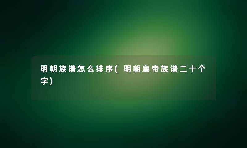 明朝族谱怎么排序(明朝皇帝族谱二十个字)