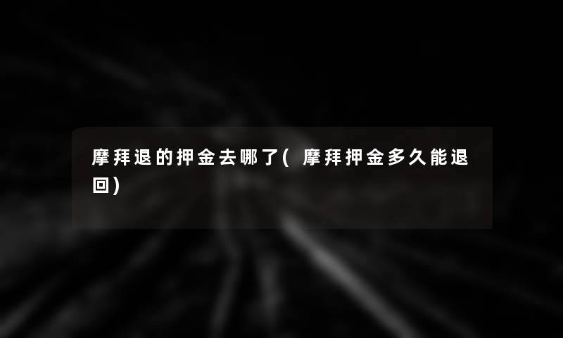 摩拜退的押金去哪了(摩拜押金多久能退回)