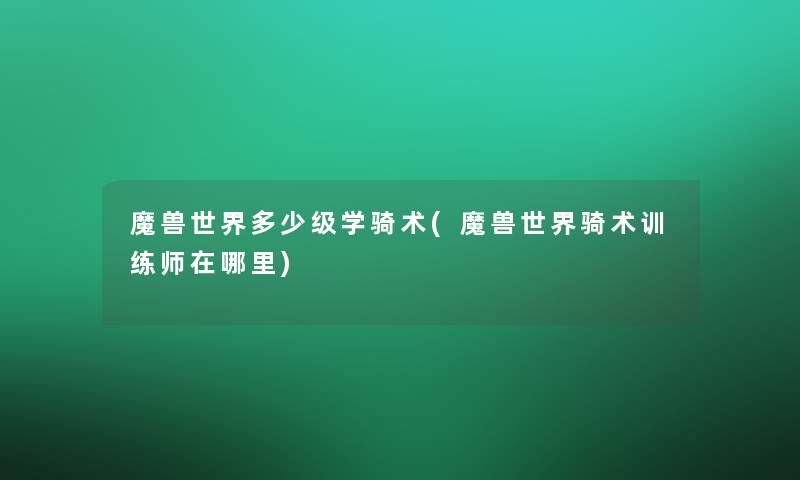 魔兽世界多少级学骑术(魔兽世界骑术训练师在哪里)