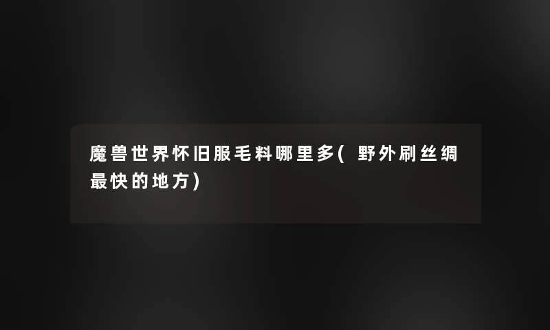 魔兽世界怀旧服毛料哪里多(野外刷丝绸快的地方)