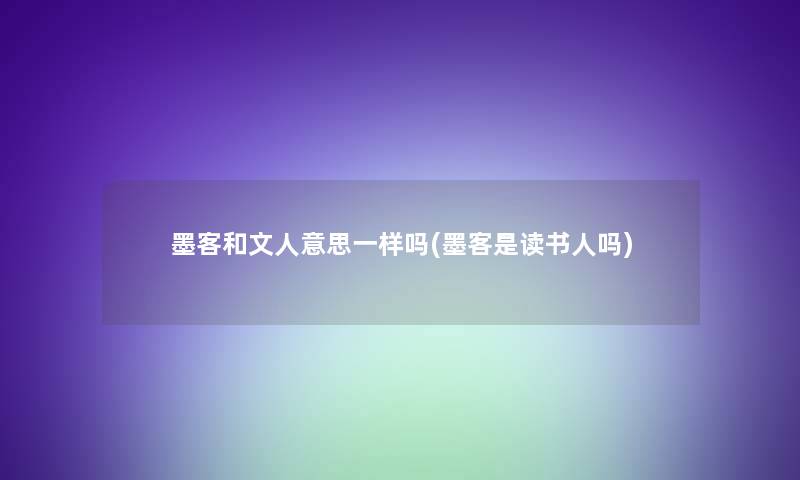 墨客和文人意思一样吗(墨客是读书人吗)