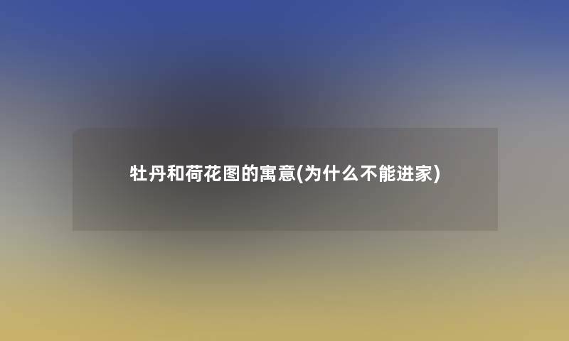 牡丹和荷花图的寓意(为什么不能进家)