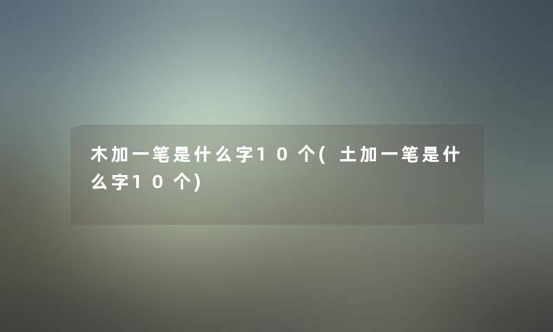 木加一笔是什么字10个(土加一笔是什么字10个)