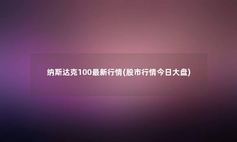 纳斯达克100新行情(股市行情今日大盘)