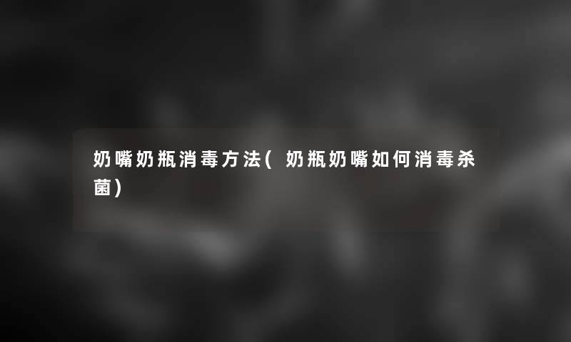 奶嘴奶瓶消毒方法(奶瓶奶嘴如何消毒杀菌)