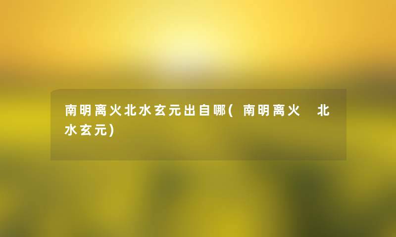南明离火北水玄元出自哪(南明离火 北水玄元)