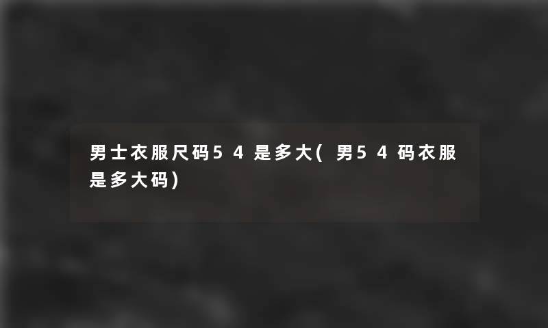 男士衣服尺码54是多大(男54码衣服是多大码)