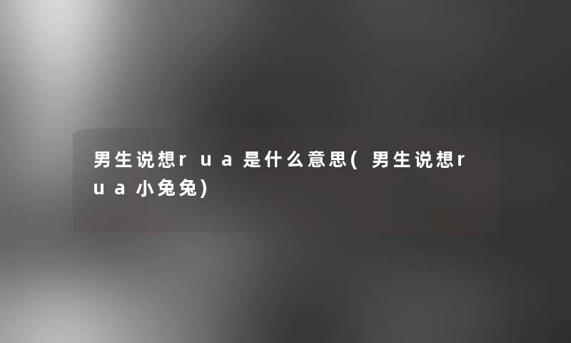 男生说想rua是什么意思(男生说想rua小兔兔)