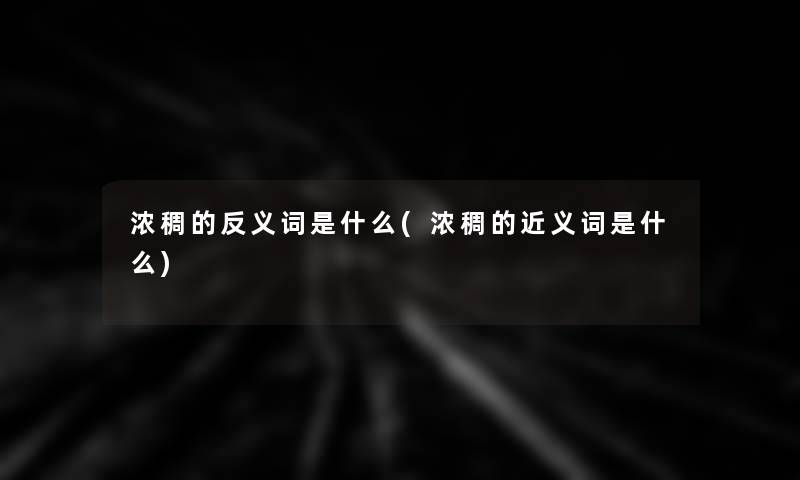 浓稠的反义词是什么(浓稠的近义词是什么) 浓稠的反义词是什么(浓稠的近义词是什么)