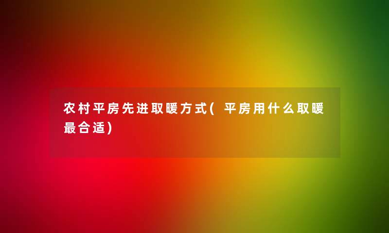 农村平房先进取暖方式(平房用什么取暖合适) 农村平房先进取暖方式(平房用什么取暖合适)