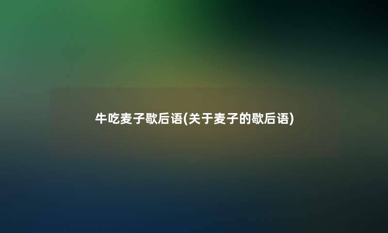 牛吃麦子歇后语(关于麦子的歇后语)