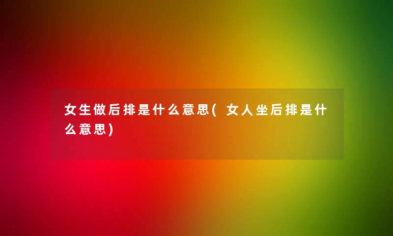 女生做后排是什么意思(女人坐后排是什么意思)