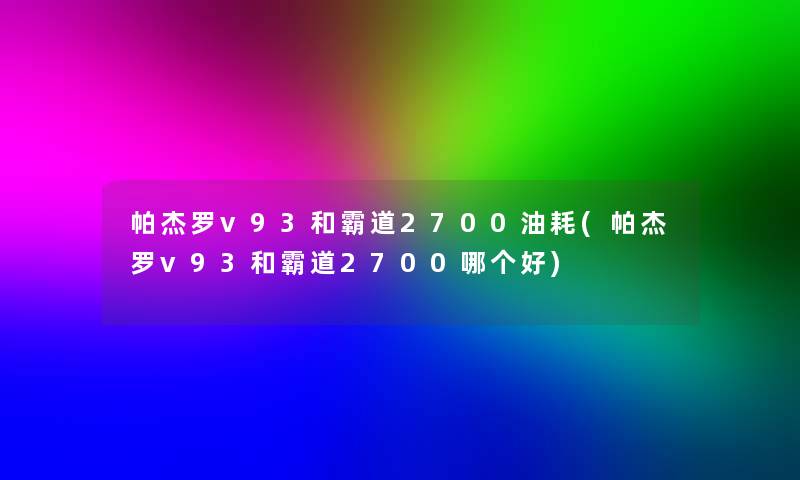 帕杰罗v93和霸道2700油耗(帕杰罗v93和霸道2700哪个好) 帕杰罗v93和霸道2700油耗(帕杰罗v93和霸道2700哪个好)