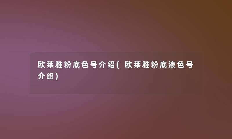 欧莱雅粉底色号介绍(欧莱雅粉底液色号介绍) 欧莱雅粉底色号介绍(欧莱雅粉底液色号介绍)