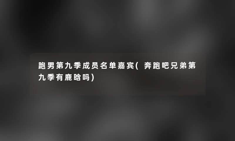 跑男第九季成员名单嘉宾(奔跑吧兄弟第九季有鹿晗吗)