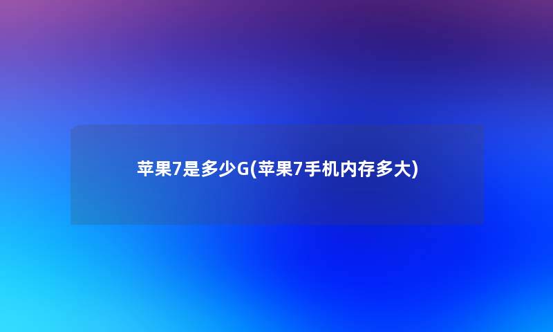 苹果7是多少G(苹果7手机内存多大)