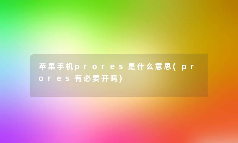苹果手机prores是什么意思(prores有必要开吗)