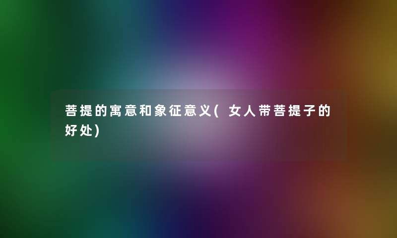 菩提的寓意和象征意义(女人带菩提子的好处)