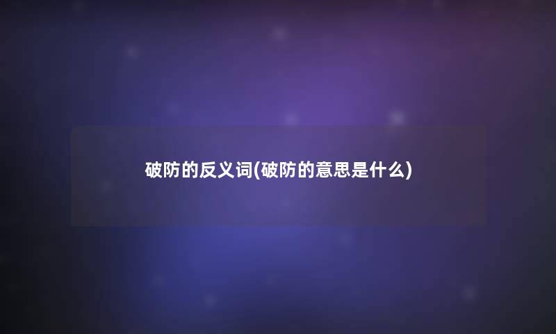 破防的反义词(破防的意思是什么) 破防的反义词(破防的意思是什么)