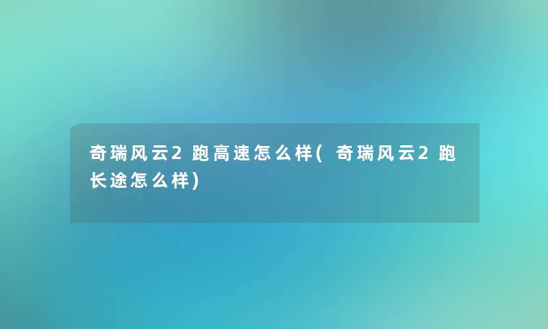 奇瑞风云2跑高速怎么样(奇瑞风云2跑长途怎么样)