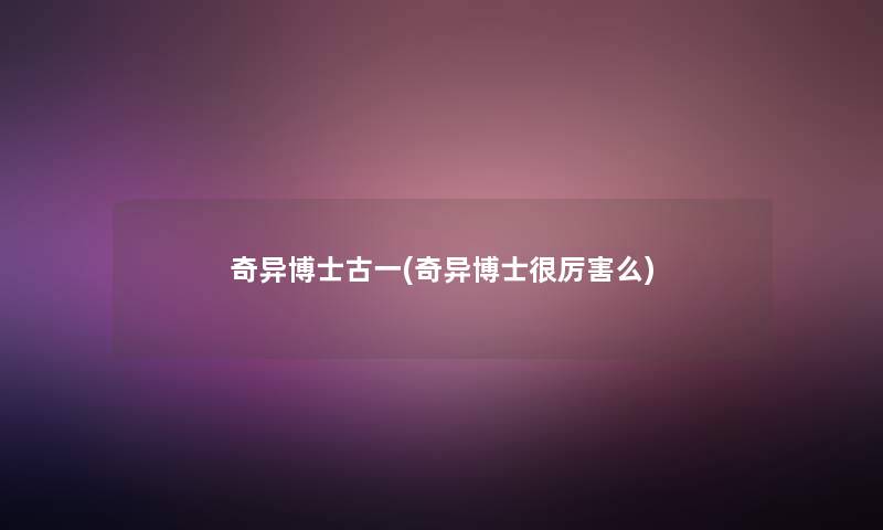 奇异博士古一(奇异博士很厉害么)