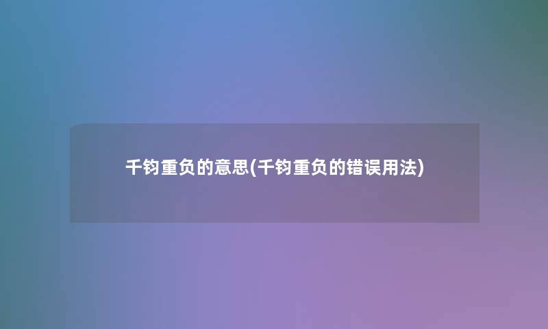 千钧重负的意思(千钧重负的错误用法)