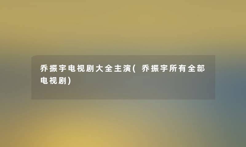 乔振宇电视剧大全主演(乔振宇所有整理的电视剧)