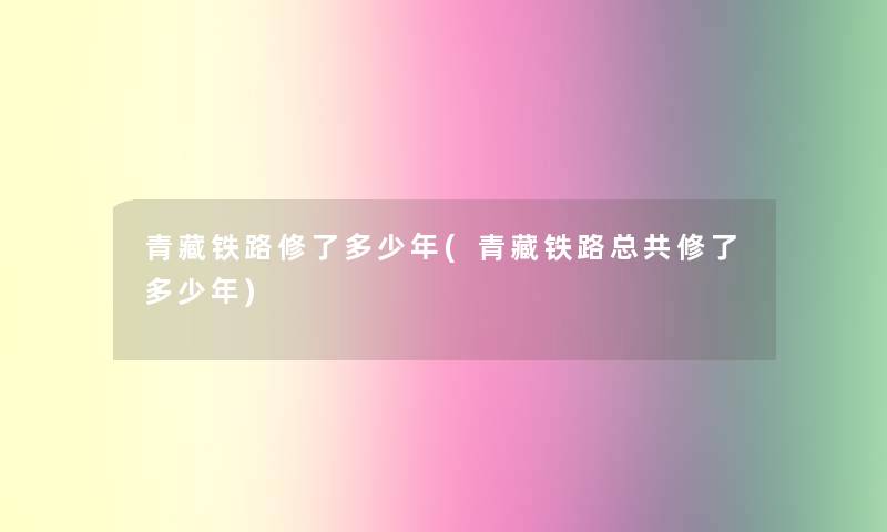 青藏铁路修了多少年(青藏铁路总共修了多少年)