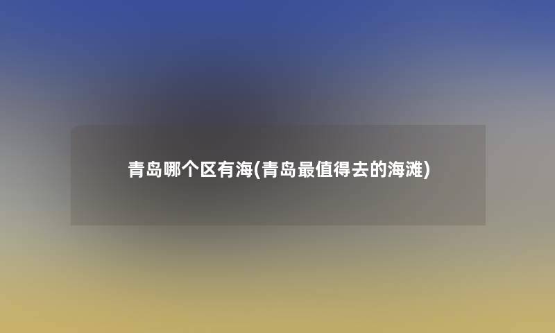 青岛哪个区有海(青岛去的海滩)