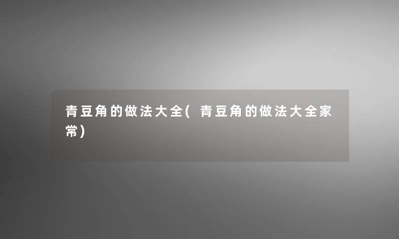 青豆角的做法大全(青豆角的做法大全家常)