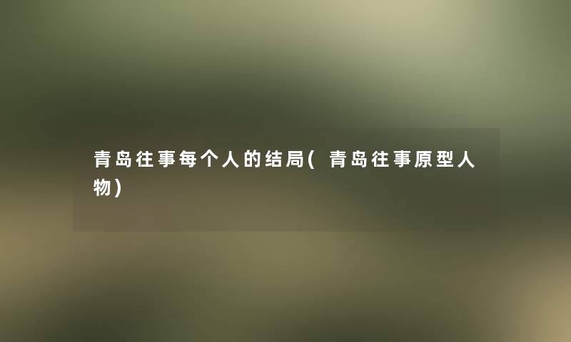 青岛往事每个人的结局(青岛往事原型人物)