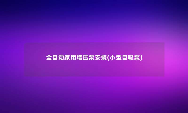 全自动家用增压泵安装(小型自吸泵)