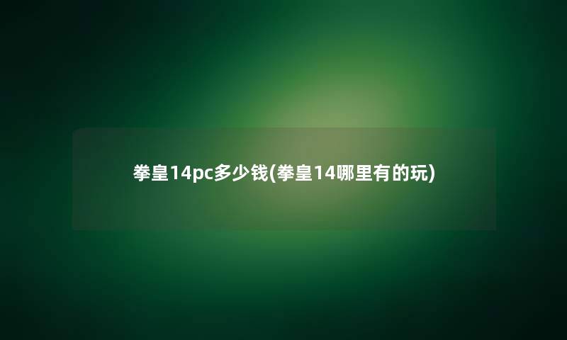 拳皇14pc多少钱(拳皇14哪里有的玩)