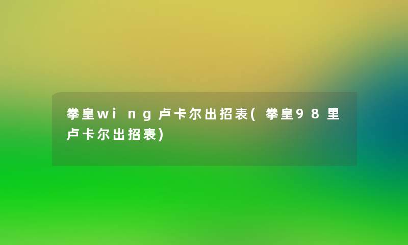 拳皇wing卢卡尔出招表(拳皇98里卢卡尔出招表)