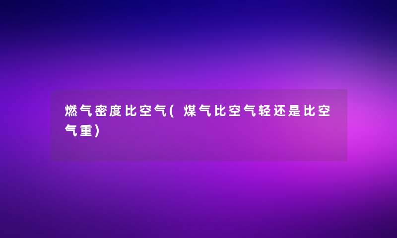 燃气密度比空气(煤气比空气轻还是比空气重)