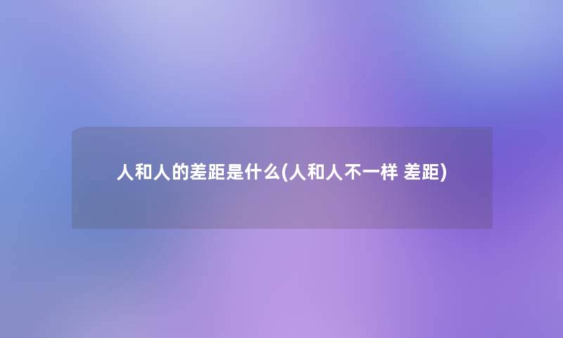 人和人的差距是什么(人和人不一样 差距)