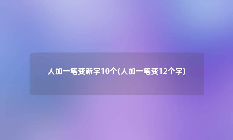 人加一笔变新字10个(人加一笔变12个字)