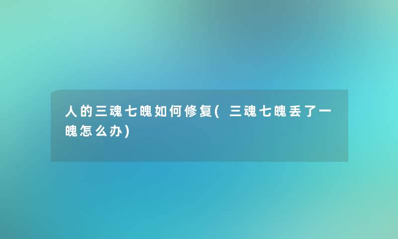 人的三魂七魄如何修复(三魂七魄丢了一魄怎么办)