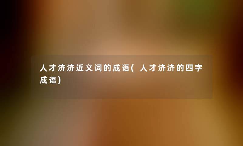 人才济济近义词的成语(人才济济的四字成语)
