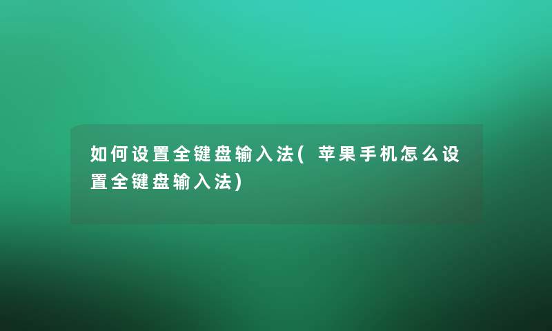 如何设置全键盘输入法(苹果手机怎么设置全键盘输入法)