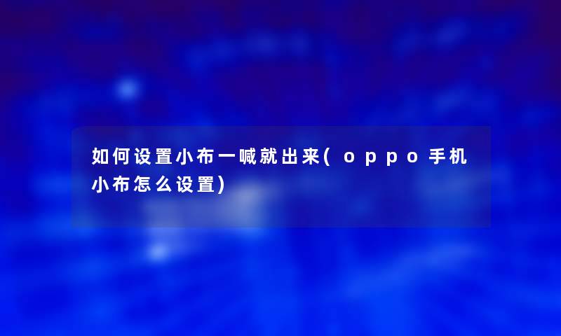 如何设置小布一喊就出来(oppo手机小布怎么设置)