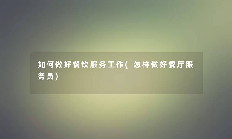 如何做好餐饮服务工作(怎样做好餐厅服务员)