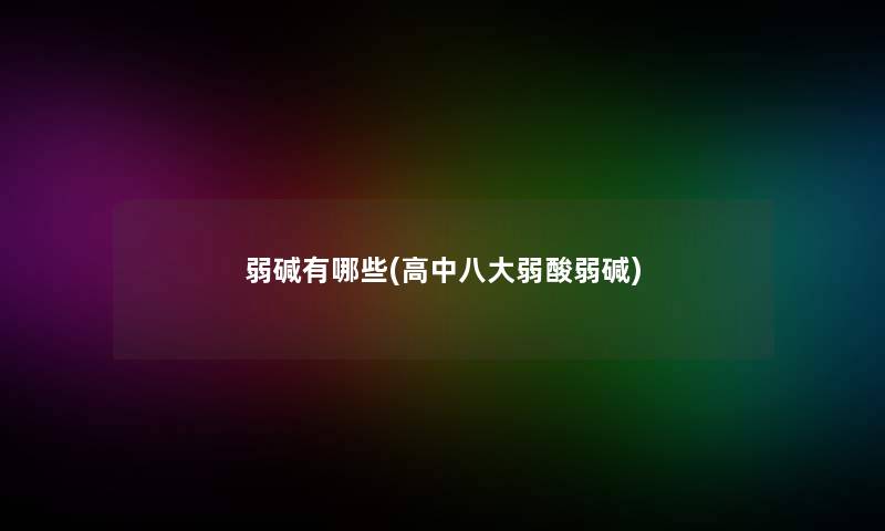 弱碱有哪些(高中八大弱酸弱碱)