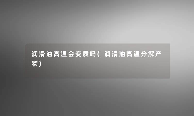 润滑油高温会变质吗(润滑油高温分解产物)