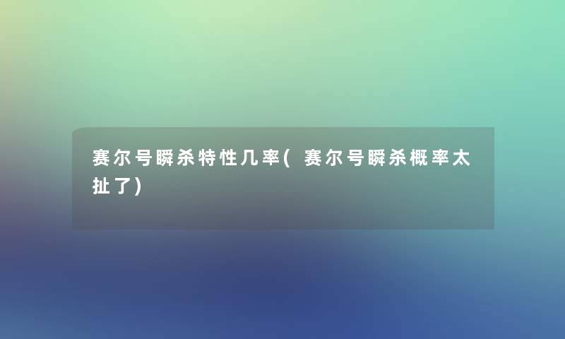 赛尔号瞬杀特性几率(赛尔号瞬杀概率太扯了)