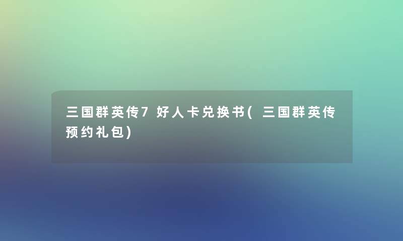 三国群英传7好人卡兑换书(三国群英传预约礼包)