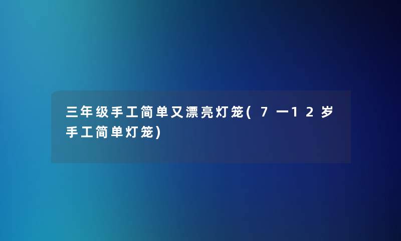 三年级手工简单又漂亮灯笼(7一12岁手工简单灯笼)